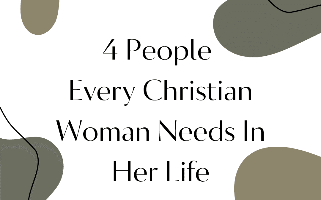 4 People Every Christian Woman Needs In Her Life
