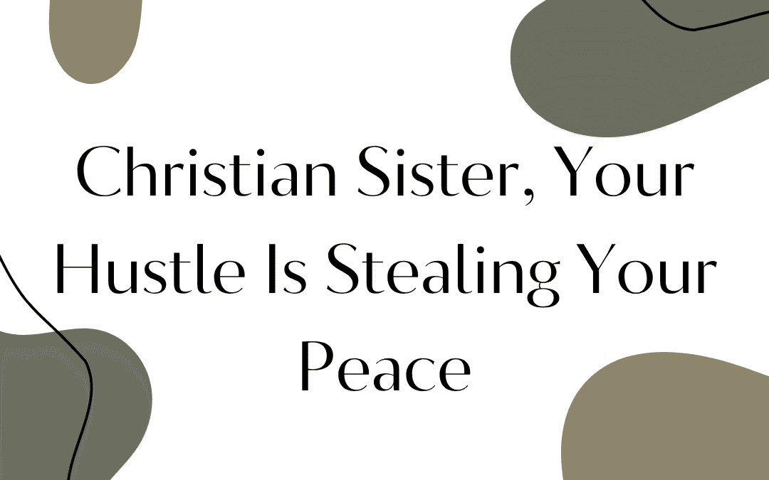 Christian Sister, Your Hustle Is Stealing Your Peace