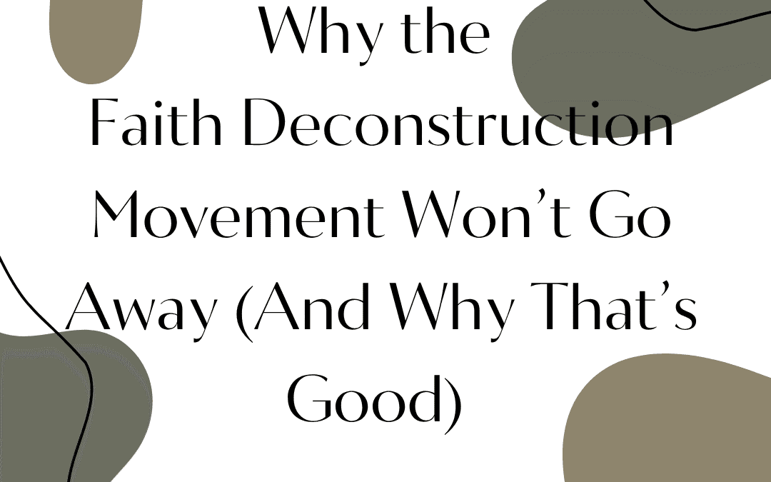Why The Faith Deconstruction Movement Won't Go Away (And Why That's A Good Thing)