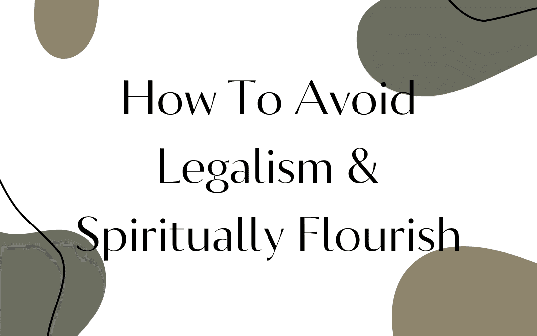 How To Avoid Legalism & Spiritually Flourish